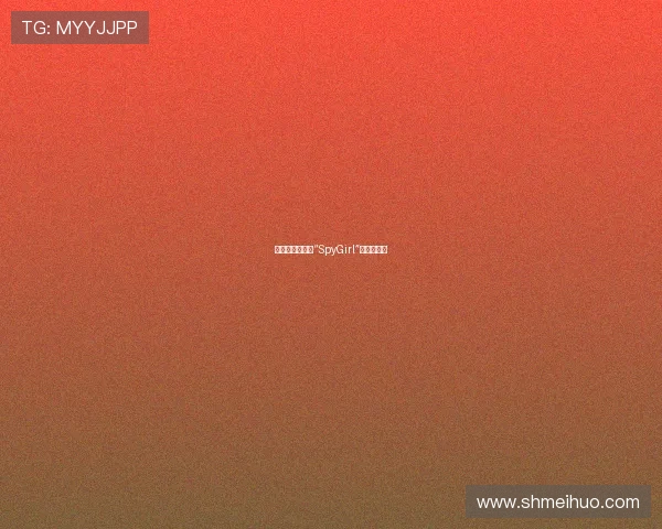 绝密档案：揭秘“SpyGirl”的都市传说